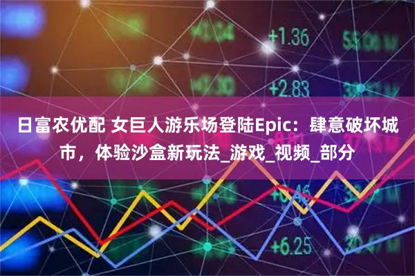 日富农优配 女巨人游乐场登陆Epic:肆意破坏城市,体验沙盒新玩法_游戏_视频_部分