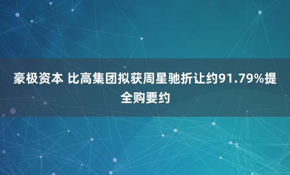 豪极资本 比高集团拟获周星驰折让约91.79%提全购要约