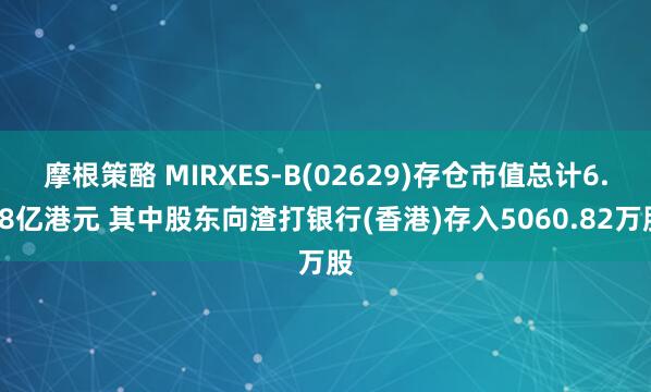 摩根策酪 MIRXES-B(02629)存仓市值总计6.28亿港元 其中股东向渣打银行(香港)存入5060.82万股