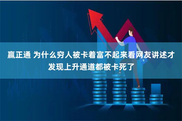 赢正通 为什么穷人被卡着富不起来看网友讲述才发现上升通道都被卡死了